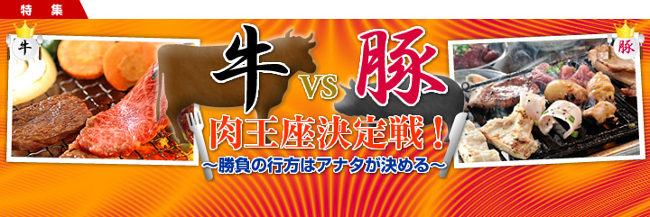 「牛」VS「豚」　肉王座決定戦！　～勝負の行方はアナタが決める～