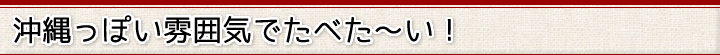 沖縄っぽい雰囲気でたべた～い