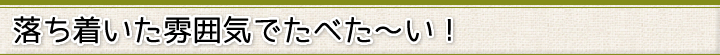 落ち着いた雰囲気でたべた～い