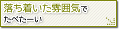 落ち着いた雰囲気でたべた～い