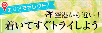空港から近い！着いてすぐトライしよう