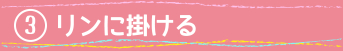 ③リンに掛ける
