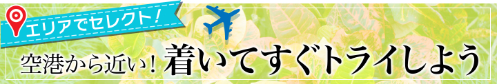 空港から近い！着いてすぐトライしよう