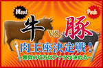 「牛」VS「豚」　肉王座決定戦！　～勝負の行方はアナタが決める～
