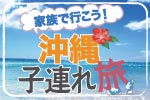 家族で行こう！沖縄 子連れ旅