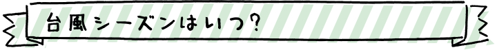 台風シーズンはいつ？