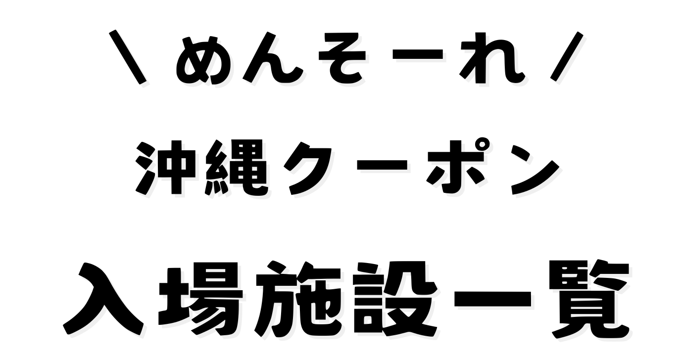 めんそーれ沖縄クーポン(入場施設)